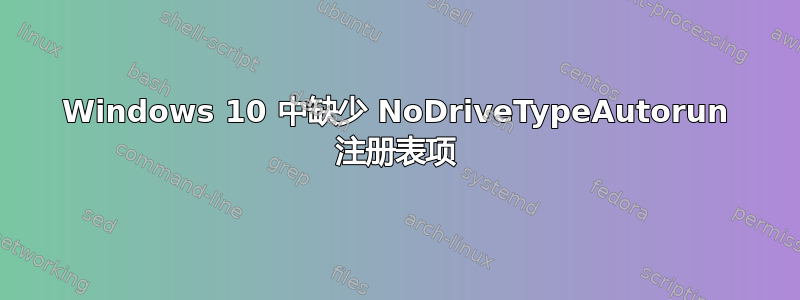 Windows 10 中缺少 NoDriveTypeAutorun 注册表项