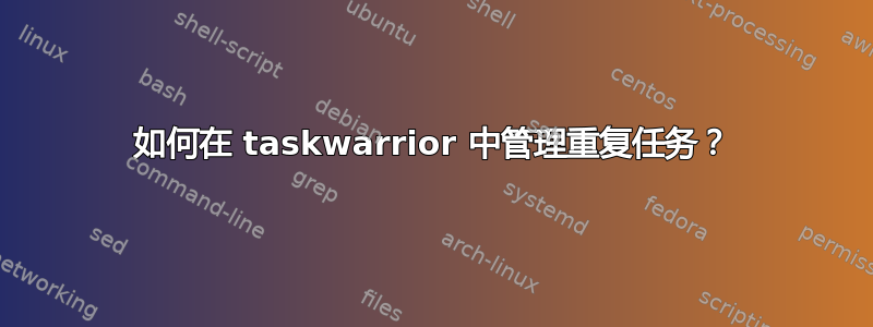 如何在 taskwarrior 中管理重复任务？