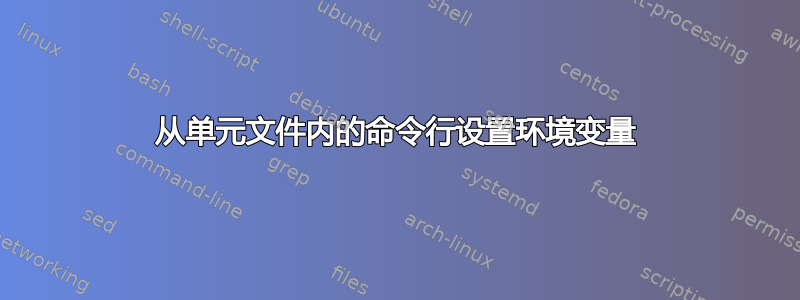 从单元文件内的命令行设置环境变量