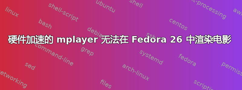 硬件加速的 mplayer 无法在 Fedora 26 中渲染电影