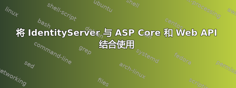 将 IdentityServer 与 ASP Core 和 Web API 结合使用