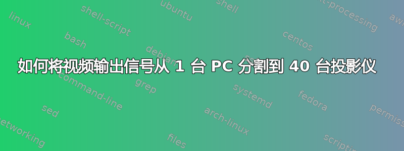 如何将视频输出信号从 1 台 PC 分割到 40 台投影仪 