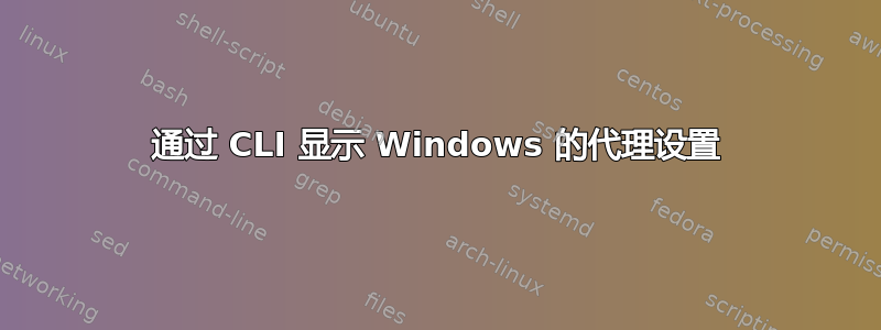 通过 CLI 显示 Windows 的代理设置