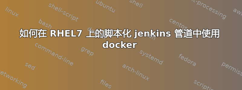 如何在 RHEL7 上的脚本化 jenkins 管道中使用 docker