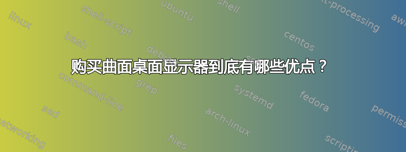 购买曲面桌面显示器到底有哪些优点？