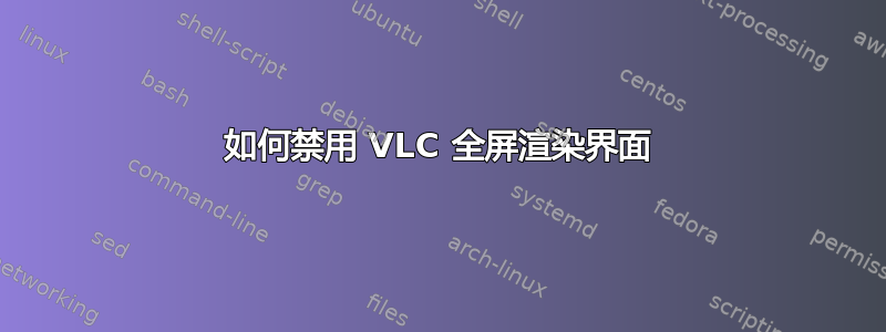 如何禁用 VLC 全屏渲染界面