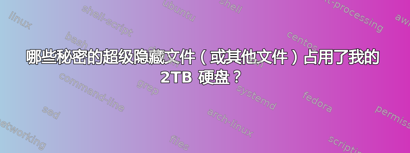 哪些秘密的超级隐藏文件（或其他文件）占用了我的 2TB 硬盘？