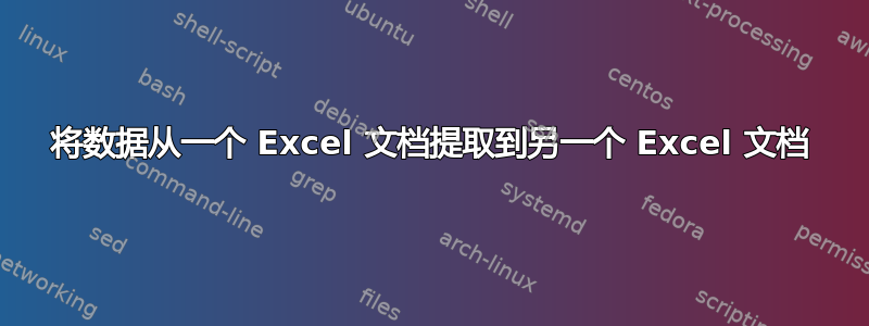 将数据从一个 Excel 文档提取到另一个 Excel 文档