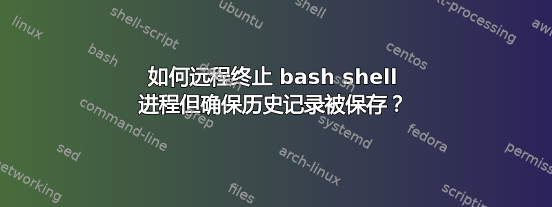 如何远程终止 bash shell 进程但确保历史记录被保存？