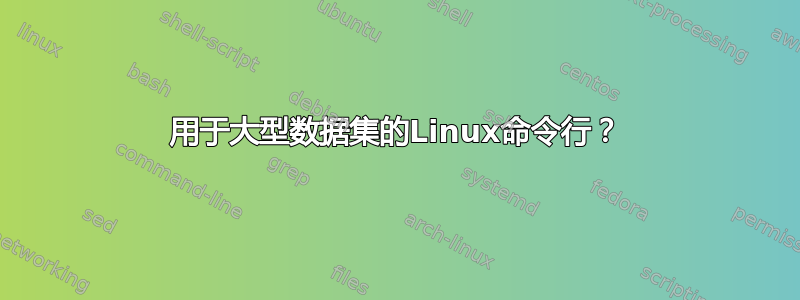 用于大型数据集的Linux命令行？