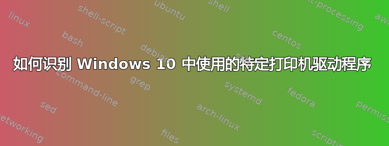 如何识别 Windows 10 中使用的特定打印机驱动程序