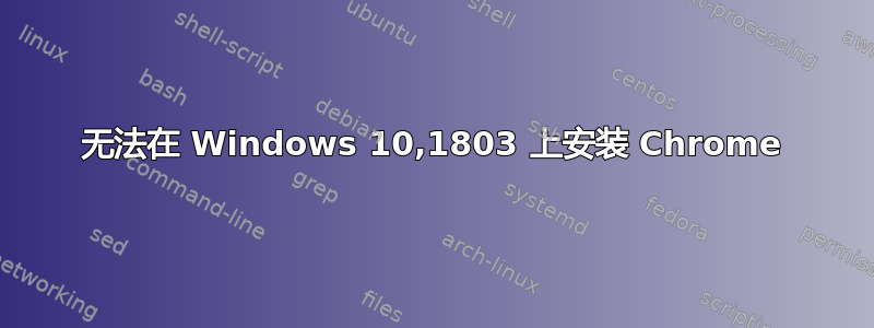 无法在 Windows 10,1803 上安装 Chrome