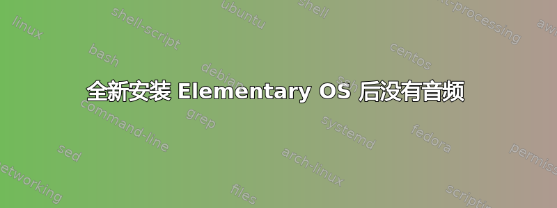 全新安装 Elementary OS 后没有音频