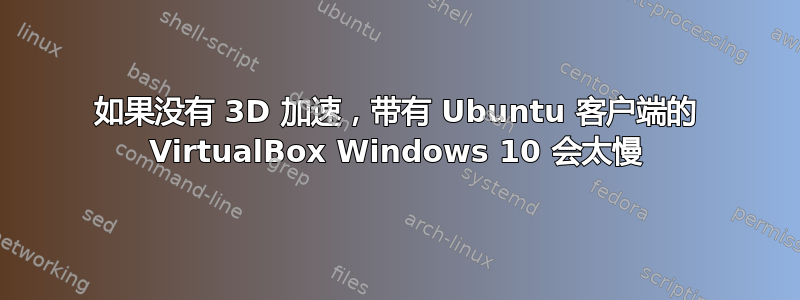 如果没有 3D 加速，带有 Ubuntu 客户端的 VirtualBox Windows 10 会太慢