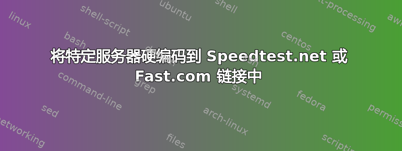 将特定服务器硬编码到 Speedtest.net 或 Fast.com 链接中