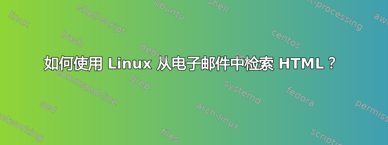 如何使用 Linux 从电子邮件中检索 HTML？