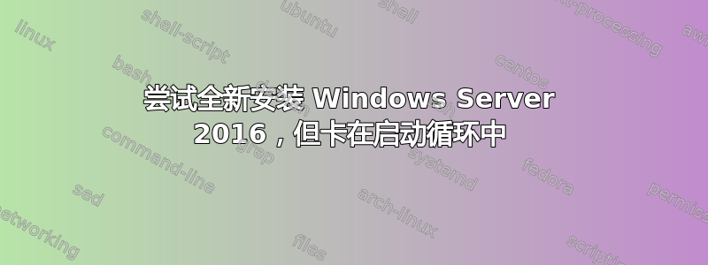 尝试全新安装 Windows Server 2016，但卡在启动循环中