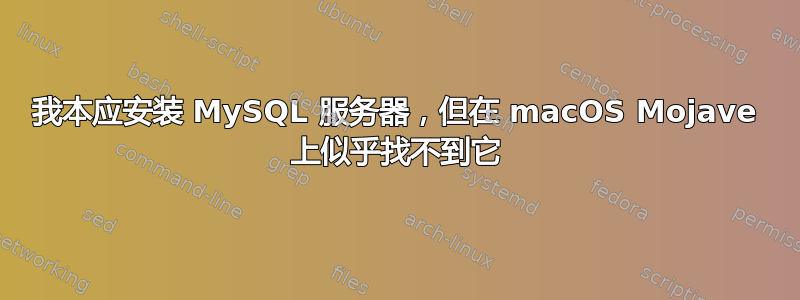 我本应安装 MySQL 服务器，但在 macOS Mojave 上似乎找不到它