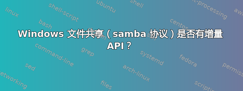 Windows 文件共享（samba 协议）是否有增量 API？