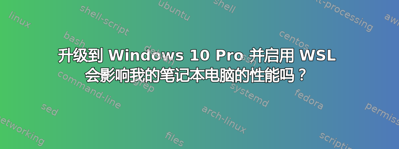 升级到 Windows 10 Pro 并启用 WSL 会影响我的笔记本电脑的性能吗？