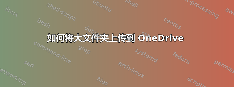 如何将大文件夹上传到 OneDrive