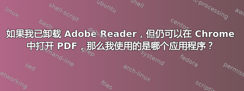 如果我已卸载 Adob​​e Reader，但仍可以在 Chrome 中打开 PDF，那么我使用的是哪个应用程序？