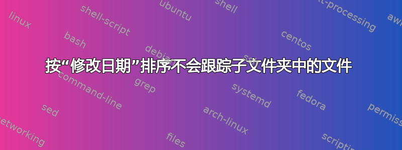 按“修改日期”排序不会跟踪子文件夹中的文件