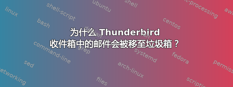 为什么 Thunderbird 收件箱中的邮件会被移至垃圾箱？