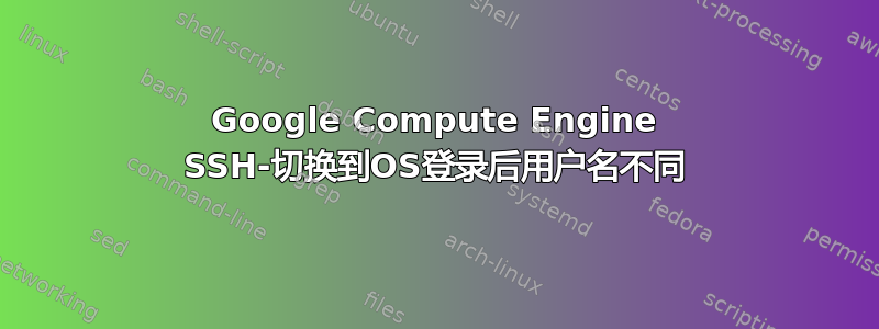 Google Compute Engine SSH-切换到OS登录后用户名不同