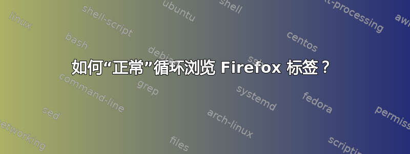 如何“正常”循环浏览 Firefox 标签？