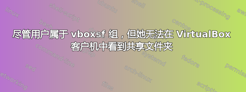 尽管用户属于 vboxsf 组，但她无法在 VirtualBox 客户机中看到共享文件夹