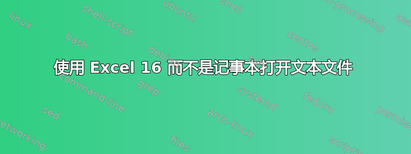 使用 Excel 16 而不是记事本打开文本文件