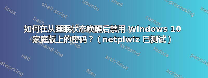 如何在从睡眠状态唤醒后禁用 Windows 10 家庭版上的密码？（netplwiz 已测试）