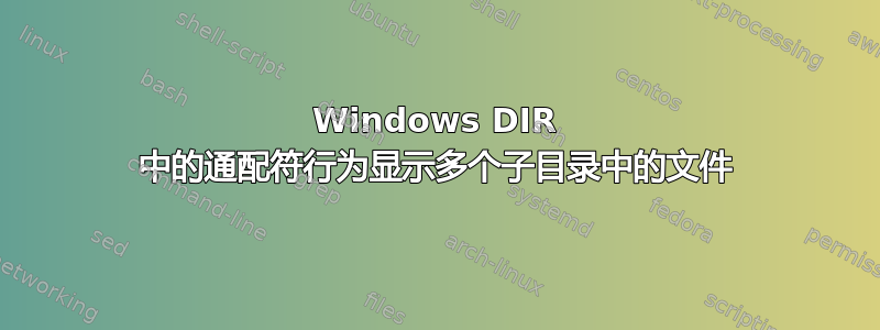 Windows DIR 中的通配符行为显示多个子目录中的文件