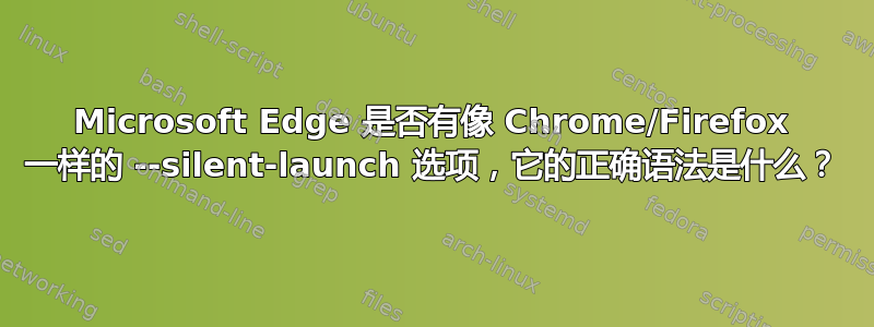 Microsoft Edge 是否有像 Chrome/Firefox 一样的 --silent-launch 选项，它的正确语法是什么？