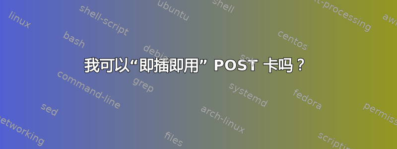 我可以“即插即用” POST 卡吗？