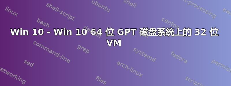 Win 10 - Win 10 64 位 GPT 磁盘系统上的 32 位 VM