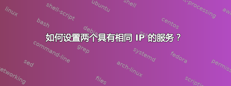 如何设置两个具有相同 IP 的服务？