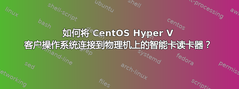 如何将 CentOS Hyper V 客户操作系统连接到物理机上的智能卡读卡器？