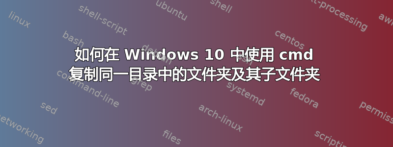 如何在 Windows 10 中使用 cmd 复制同一目录中的文件夹及其子文件夹