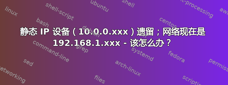 静态 IP 设备（10.0.0.xxx）遗留；网络现在是 192.168.1.xxx - 该怎么办？