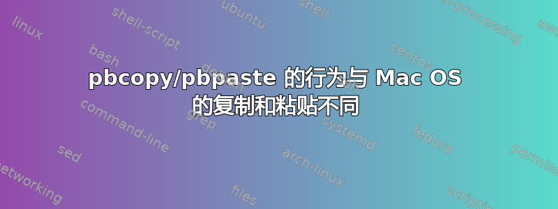 pbcopy/pbpaste 的行为与 Mac OS 的复制和粘贴不同