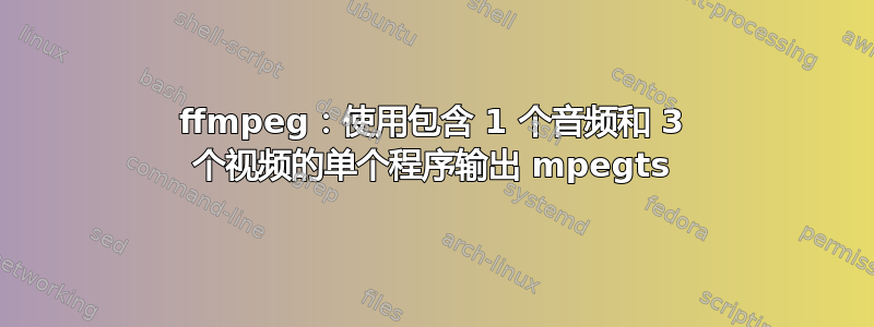 ffmpeg：使用包含 1 个音频和 3 个视频的单个程序输出 mpegts