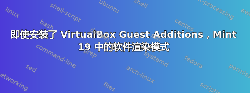 即使安装了 VirtualBox Guest Additions，Mint 19 中的软件渲染模式