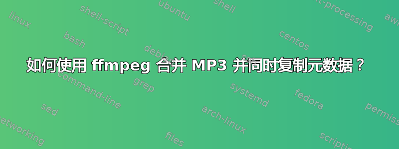 如何使用 ffmpeg 合并 MP3 并同时复制元数据？