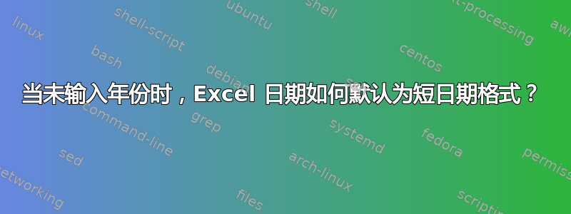 当未输入年份时，Excel 日期如何默认为短日期格式？