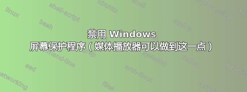 禁用 Windows 屏幕保护程序（媒体播放器可以做到这一点）