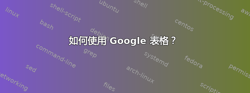 如何使用 Google 表格？