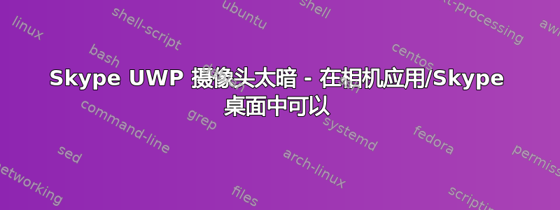 Skype UWP 摄像头太暗 - 在相机应用/Skype 桌面中可以