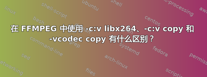 在 FFMPEG 中使用 -c:v libx264、-c:v copy 和 -vcodec copy 有什么区别？